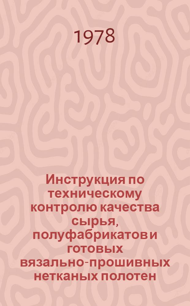 Инструкция по техническому контролю качества сырья, полуфабрикатов и готовых вязально-прошивных нетканых полотен : Утв. Упр. развития пром-сти неткан. материалов Минлегпрома СССР 10.03.77