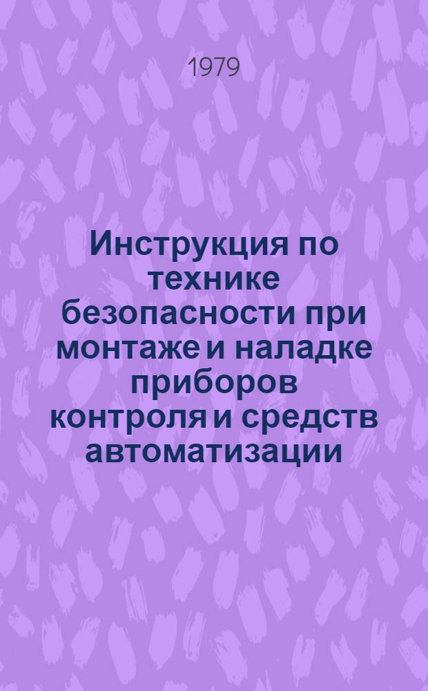 Инструкция по технике безопасности при монтаже и наладке приборов контроля и средств автоматизации : ВСН 329-79/Минмонтажспецстрой СССР : Взамен ВСН 329-74/Минмонтажспецстрой СССР : Срок введ. в действие 01.07.79