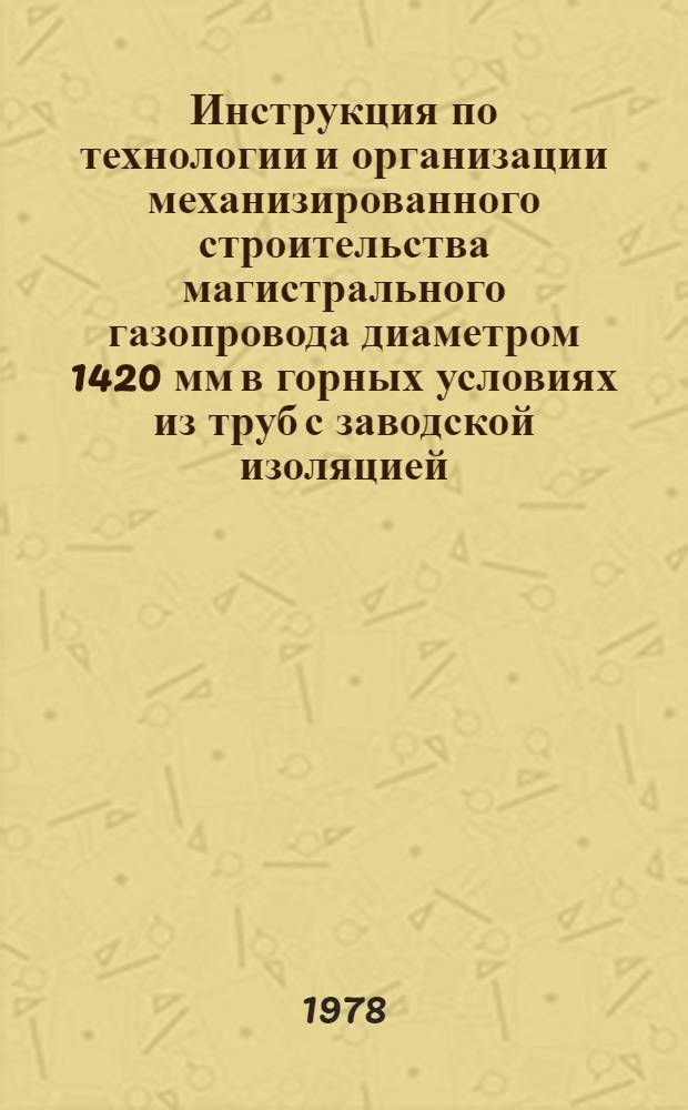 Инструкция по технологии и организации механизированного строительства магистрального газопровода диаметром 1420 мм в горных условиях из труб с заводской изоляцией : ВСН2-104-78/Миннефтегазстрой : Срок действия до 30.12.80