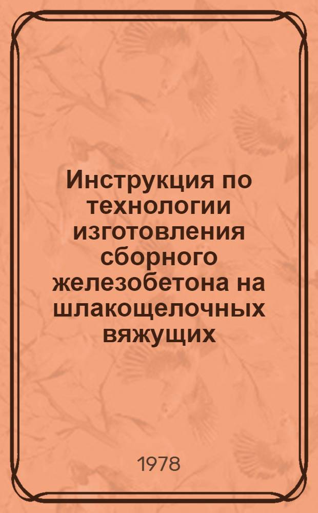 Инструкция по технологии изготовления сборного железобетона на шлакощелочных вяжущих : ВСН 2-97-77/Миннефтегазстрой : Срок введ. с 01.01.78 : Срок действия до 01.01.84