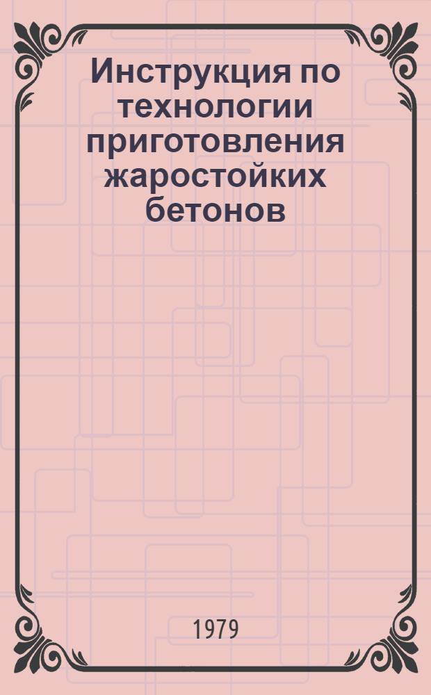 Инструкция по технологии приготовления жаростойких бетонов : СН 156-79 : Изд. офиц. : Утв. Гос. ком. СССР по делам стр-ва 06.03.79 : Взамен СН 156-67 : Срок введ. 01.07.79