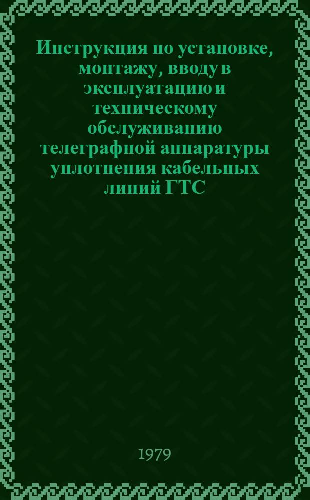 Инструкция по установке, монтажу, вводу в эксплуатацию и техническому обслуживанию телеграфной аппаратуры уплотнения кабельных линий ГТС : Утв. М-вом связи СССР 17.01.78