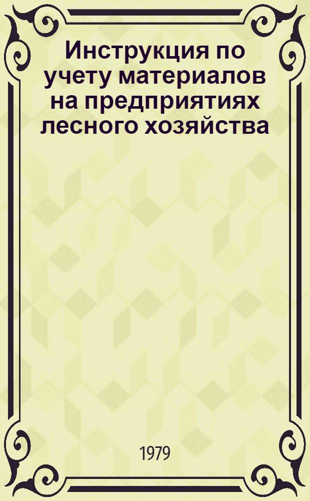 Инструкция по учету материалов на предприятиях лесного хозяйства : Утв. Гос. ком. СССР по лесн. хоз-ву 28.12.78
