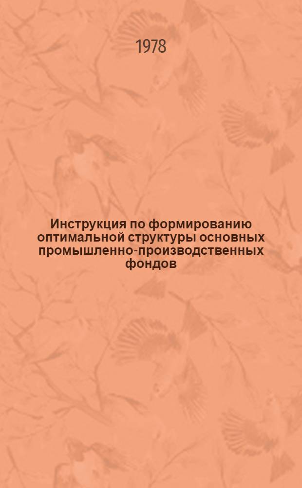 Инструкция по формированию оптимальной структуры основных промышленно-производственных фондов : Утв. М-вом тракт. и с.-х. машиностроения СССР 03.10.78
