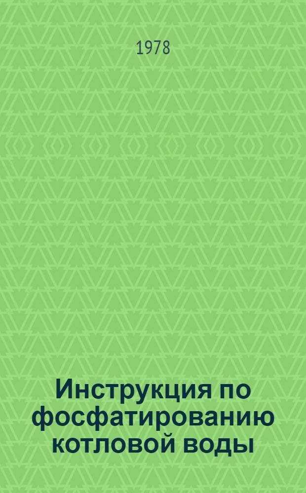Инструкция по фосфатированию котловой воды : Утв. Главтехуправлением (Гл. техн. упр. по эксплуатации энергосистем) М-ва энергетики и электрификации СССР 28.12.77
