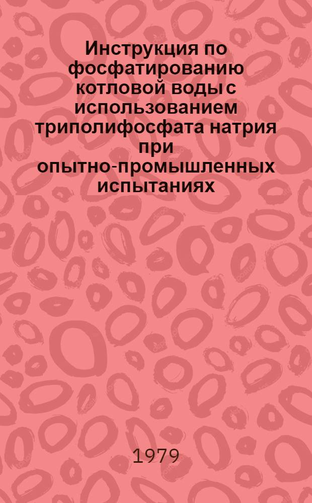 Инструкция по фосфатированию котловой воды с использованием триполифосфата натрия при опытно-промышленных испытаниях : Утв. Главтехуправлением по эксплуатации энергосистем М-ва энергетики и электрификации СССР 03.10.79