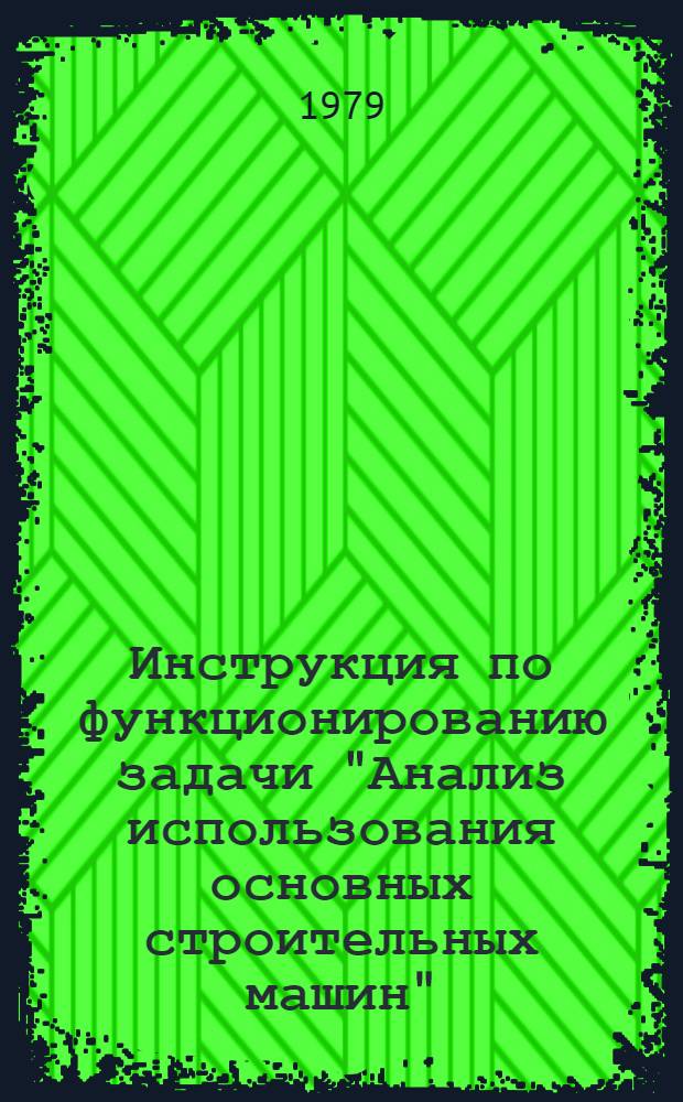 Инструкция по функционированию задачи "Анализ использования основных строительных машин" : Утв. М-вом пром. стр-ва УССР 04.10.78