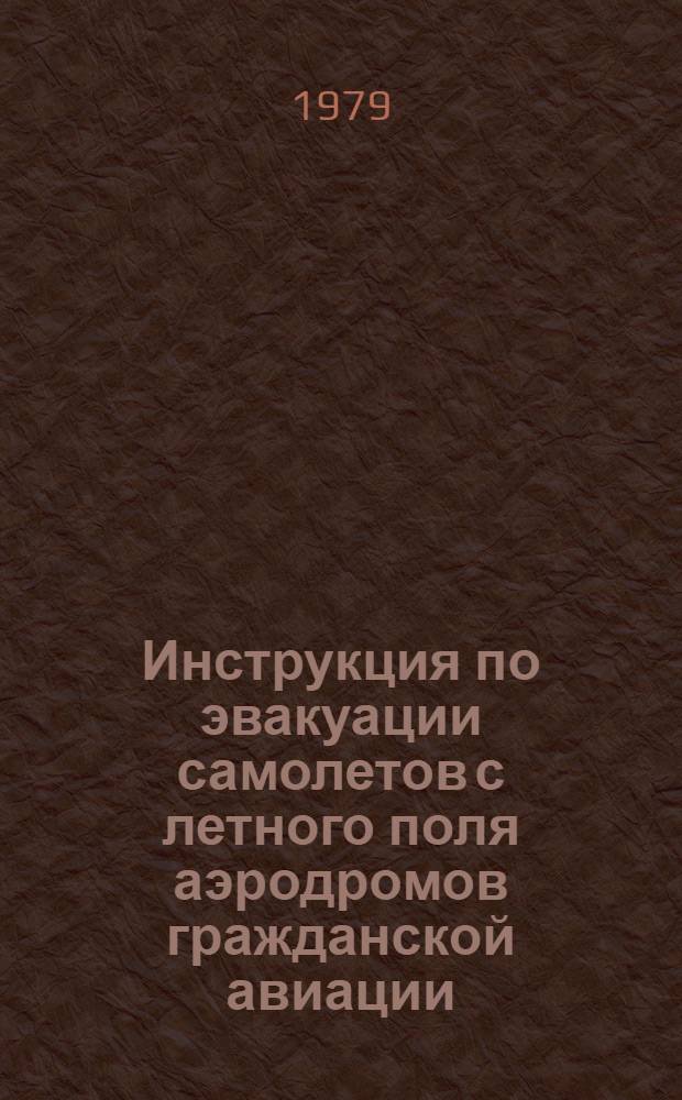 Инструкция по эвакуации самолетов с летного поля аэродромов гражданской авиации : Утв. М-вом гражд. авиации 09.01.79 : Ввод в действие 01.04.79
