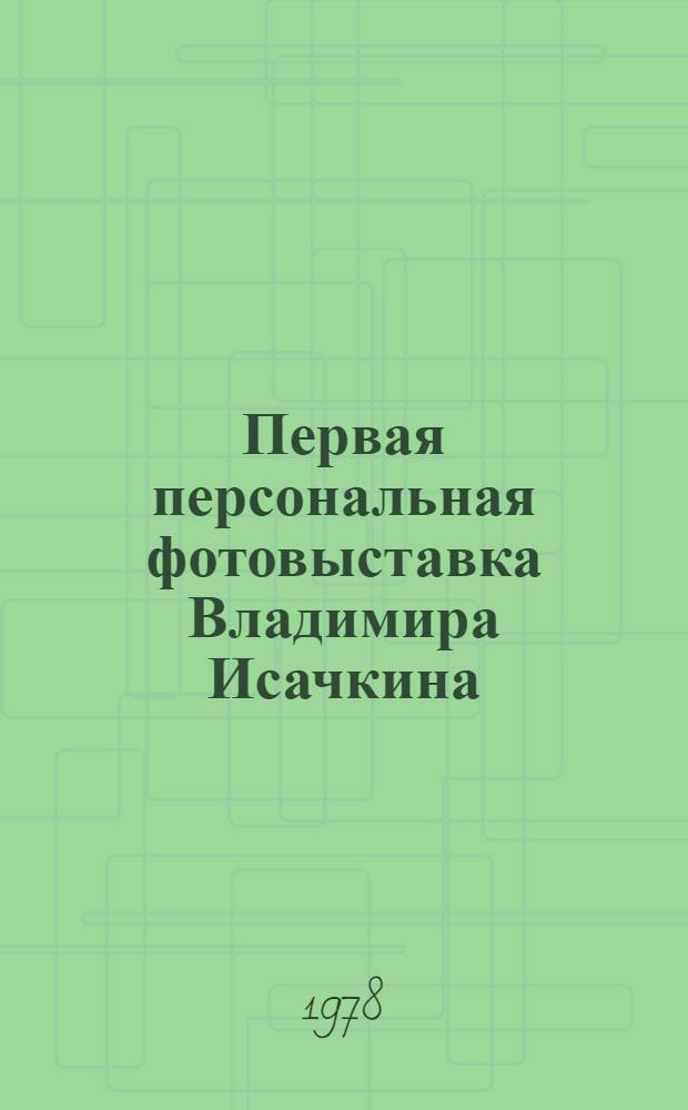 Первая персональная фотовыставка Владимира Исачкина : Каталог
