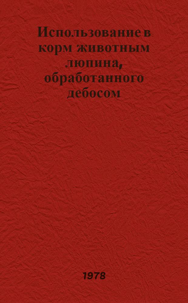 Использование в корм животным люпина, обработанного дебосом : (Рекомендации)