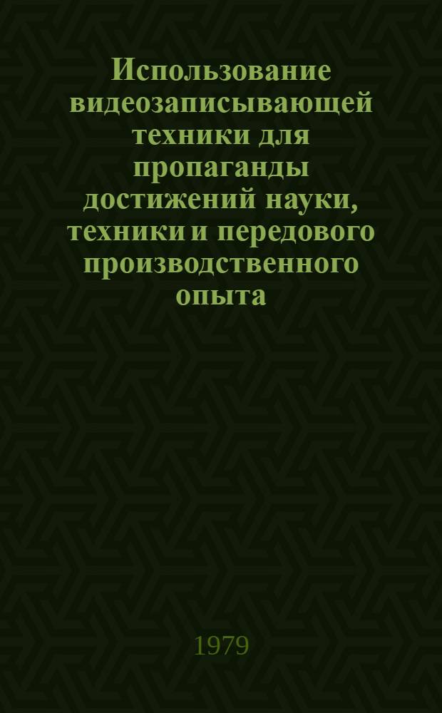 Использование видеозаписывающей техники для пропаганды достижений науки, техники и передового производственного опыта : Метод. рекомендации