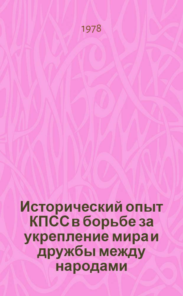 Исторический опыт КПСС в борьбе за укрепление мира и дружбы между народами : Материалы всесоюз. науч.-теорет. конф., 1-3 июня 1977 г., Алма-Ата
