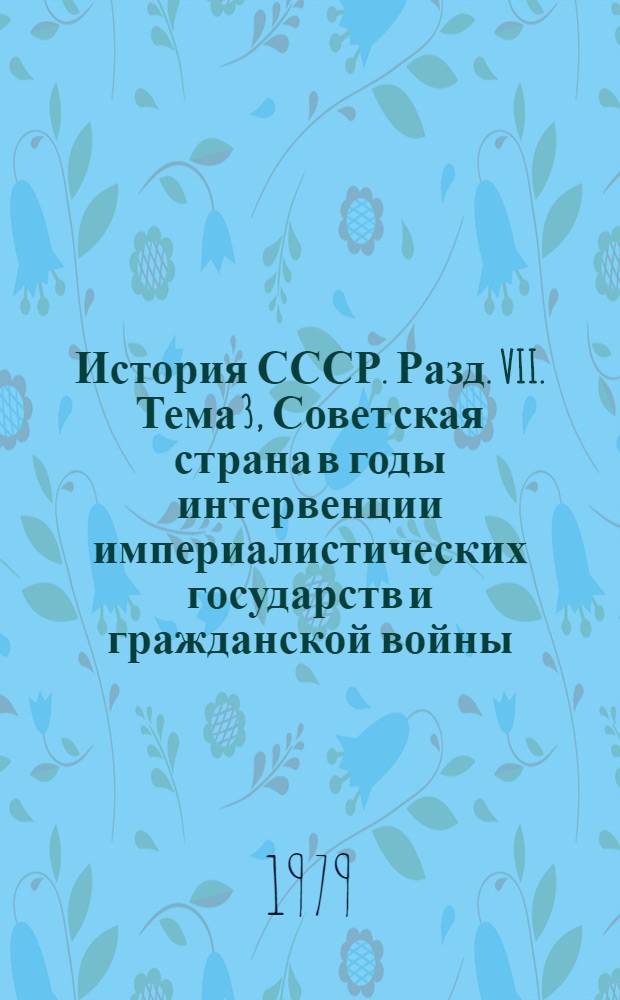 История СССР. Разд. VII. Тема 3, Советская страна в годы интервенции империалистических государств и гражданской войны (1918-1920 гг.) : Список лит. для учителей на 1978-1979 учеб. г