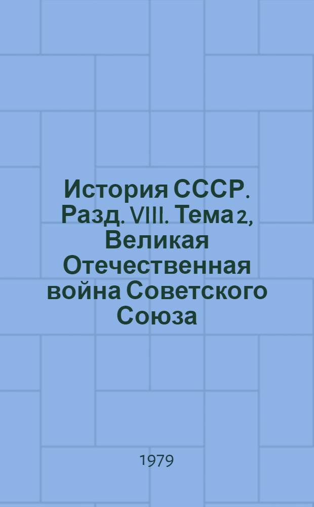История СССР. Разд. VIII. Тема 2, Великая Отечественная война Советского Союза (1941-1945 гг.) : Список лит. для учителей на 1979-1980 учеб. год