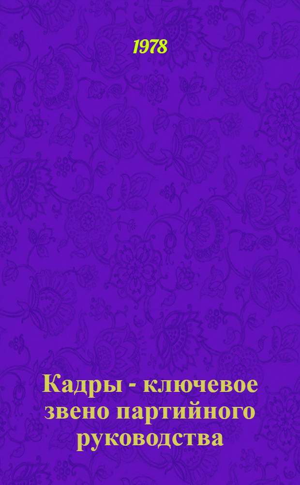Кадры - ключевое звено партийного руководства : (Список лит. в помощь работникам парт. и сов. аппарата). [За 1974-1978 гг.