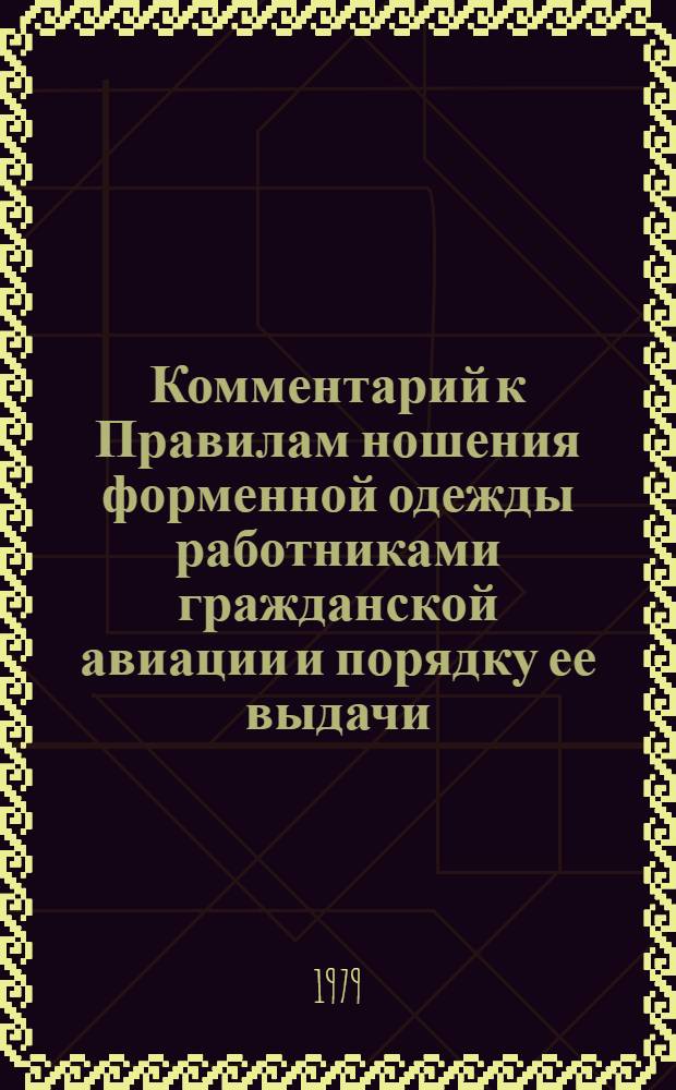 Комментарий к Правилам ношения форменной одежды работниками гражданской авиации и порядку ее выдачи (введенным в действие приказом МГА № 175-77) : Утв. М-вом гражд. авиации 21.05.79