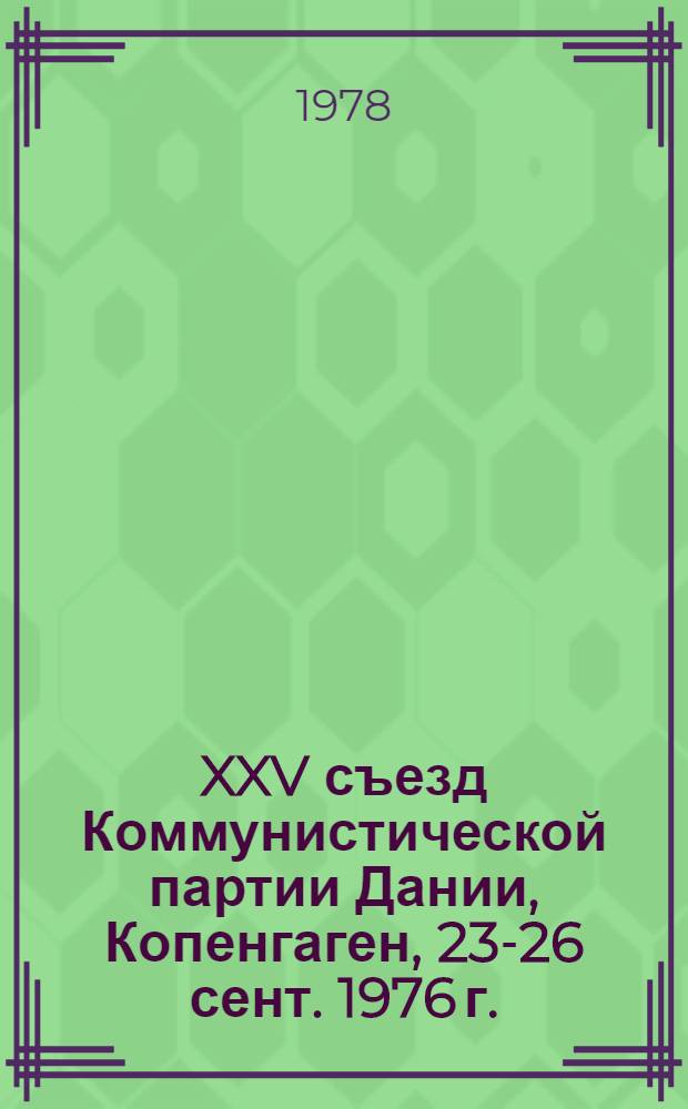 XXV съезд Коммунистической партии Дании, Копенгаген, 23-26 сент. 1976 г. : Сборник : Пер. с дат.