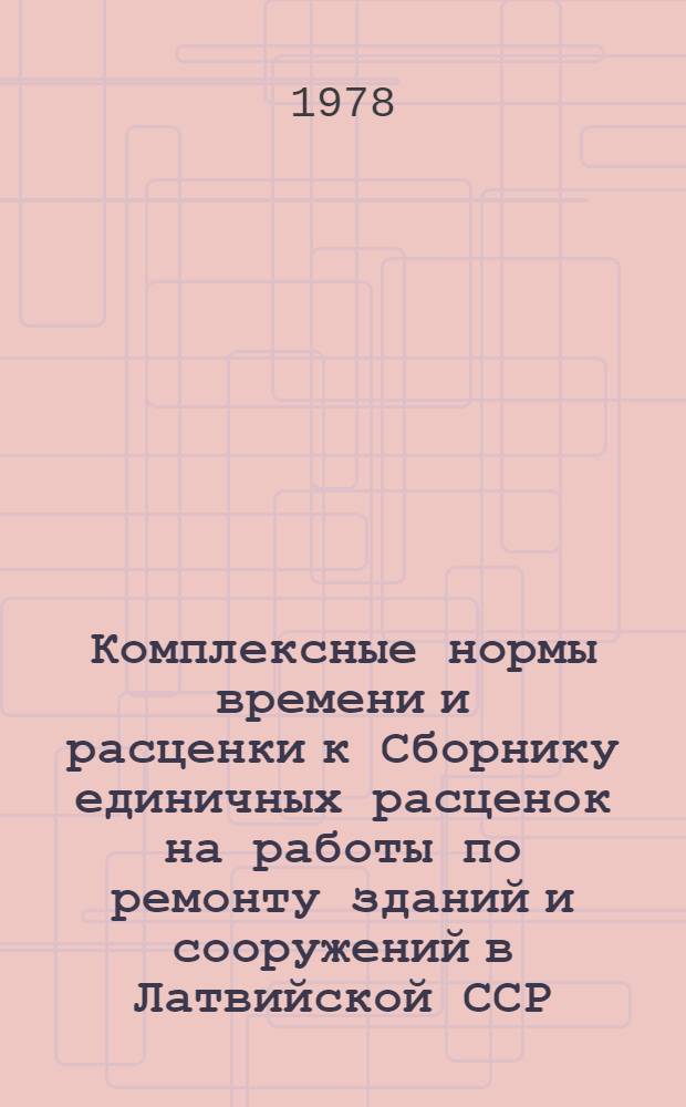 Комплексные нормы времени и расценки к Сборнику единичных расценок на работы по ремонту зданий и сооружений в Латвийской ССР (изд. 1971 г.)