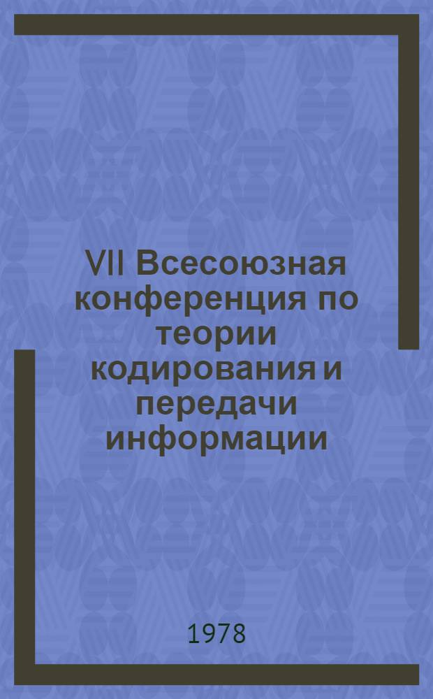 VII Всесоюзная конференция по теории кодирования и передачи информации : Доклады