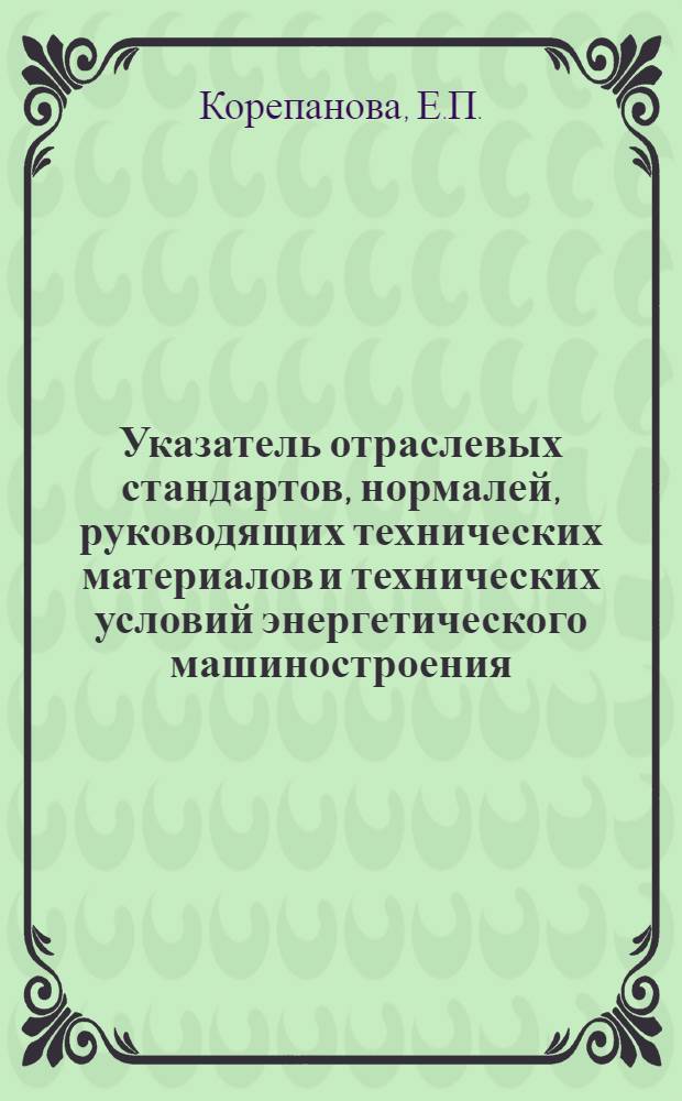 Указатель отраслевых стандартов, нормалей, руководящих технических материалов и технических условий энергетического машиностроения: по состоянию на 01.01.79