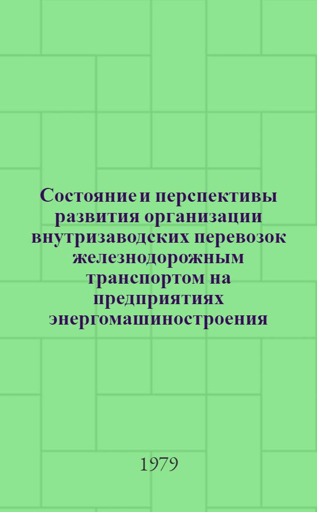 Состояние и перспективы развития организации внутризаводских перевозок железнодорожным транспортом на предприятиях энергомашиностроения : Обзор