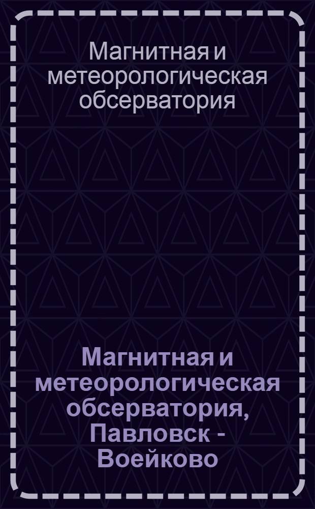 Магнитная и метеорологическая обсерватория, Павловск - Воейково : К 100-летию со дня основания : Ист. справка