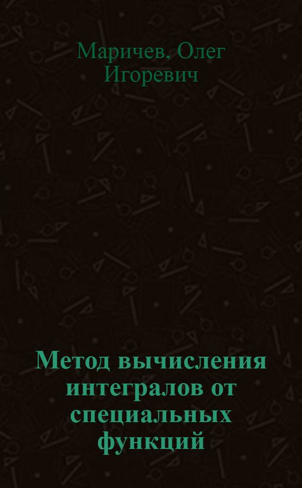Метод вычисления интегралов от специальных функций : (Теория и табл. формул)