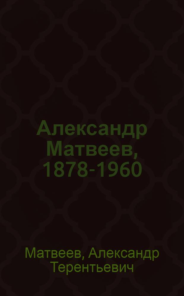 Александр Матвеев, 1878-1960 : К столетию со дня рождения : Каталог выставки