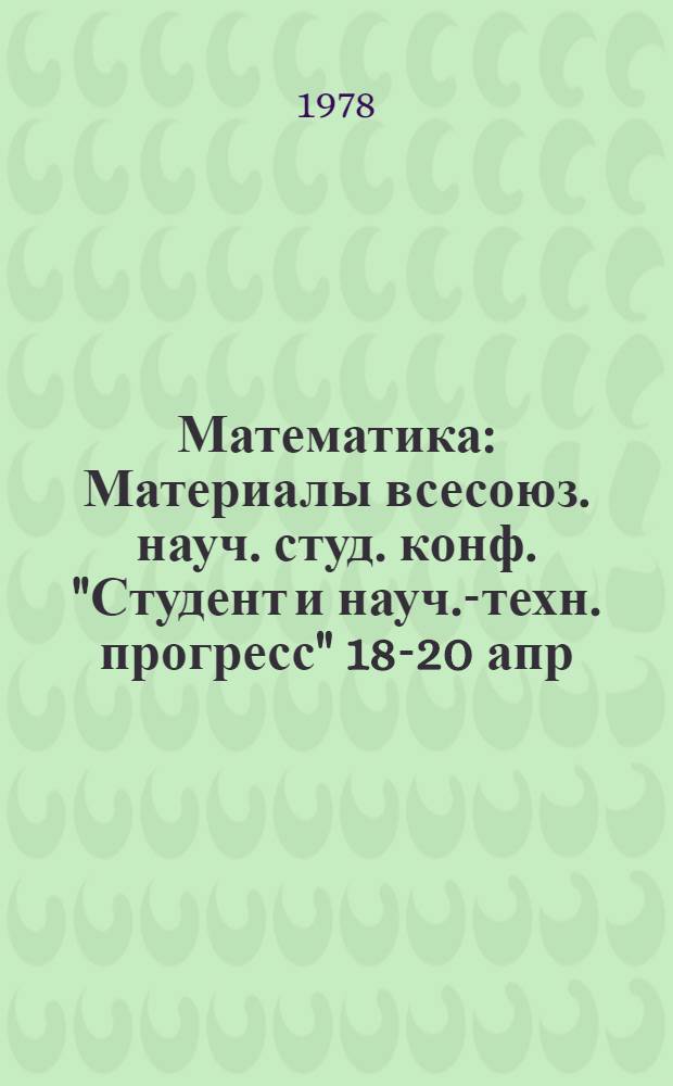 Математика : Материалы всесоюз. науч. студ. конф. "Студент и науч.-техн. прогресс" 18-20 апр. 1978 г