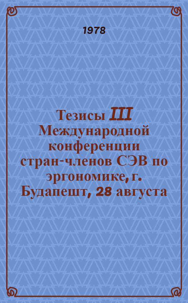 Тезисы III Международной конференции стран-членов СЭВ по эргономике, г. Будапешт, 28 августа - 1 сентября 1978 г.