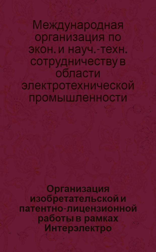 Организация изобретательской и патентно-лицензионной работы в рамках Интерэлектро : (Нормат.-метод. материалы)