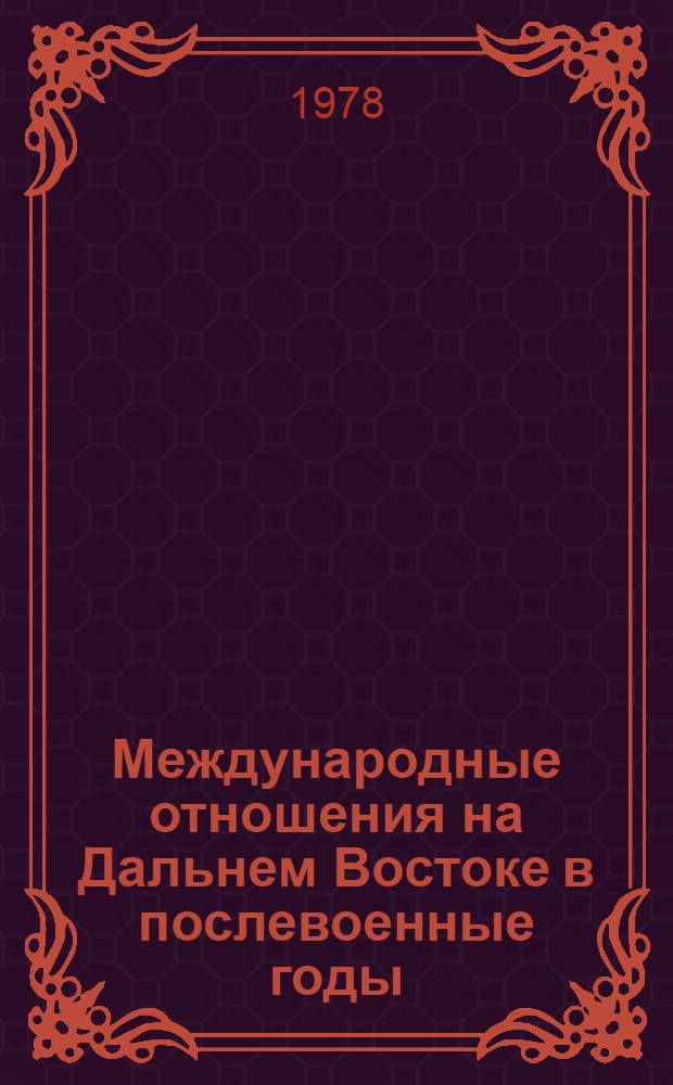 Международные отношения на Дальнем Востоке в послевоенные годы : [в 2-х томах]. Т. 1