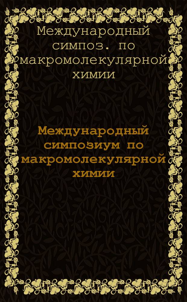 Международный симпозиум по макромолекулярной химии = International symposium on macromolecular chemistry, СССР, Ташкент, 17-21 окт. 1978 г. : В 7 т.