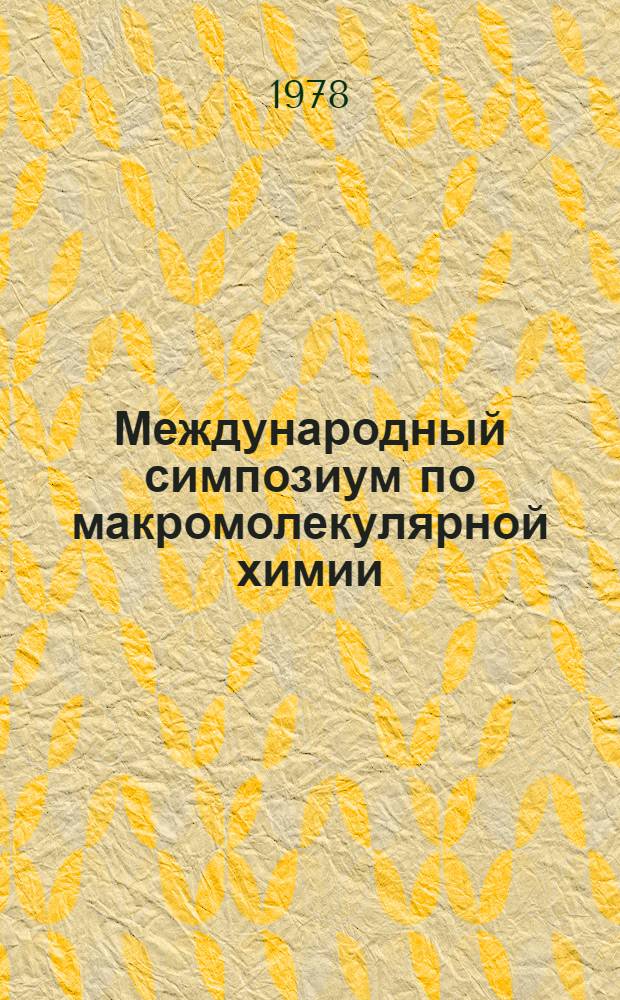 Международный симпозиум по макромолекулярной химии : [В 7 т.]. Т. 3 : Поликонденсация ; Синтез новых полимеров
