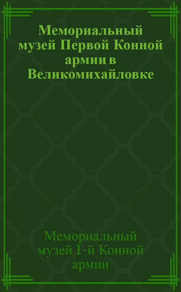 Мемориальный музей Первой Конной армии в Великомихайловке : Путеводитель по залам