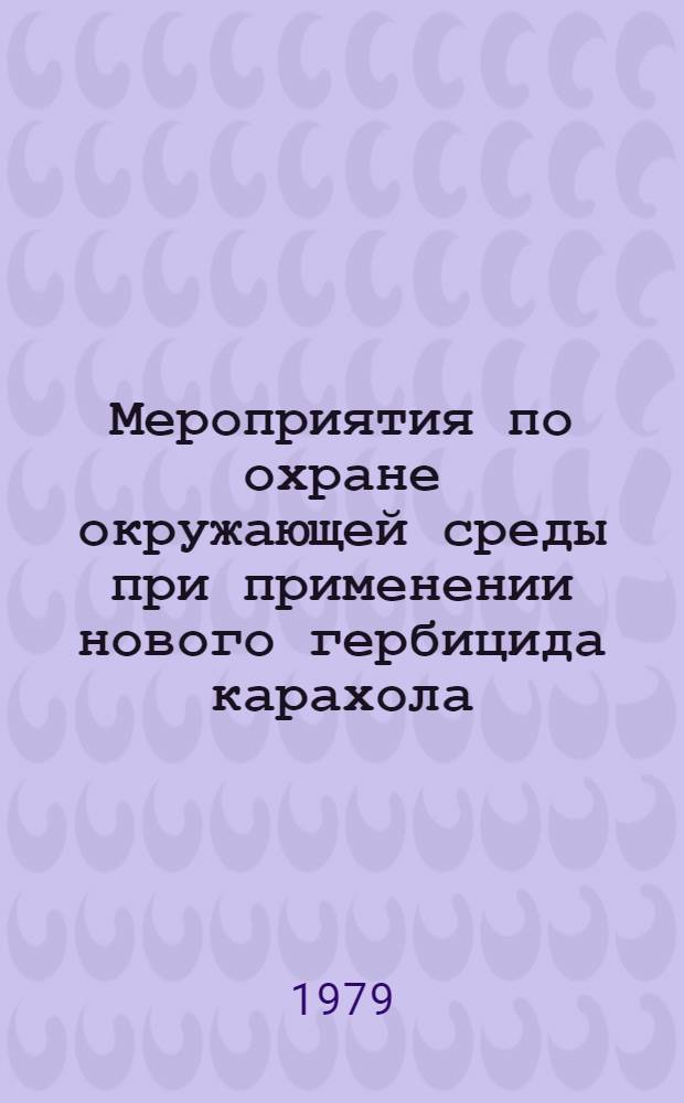 Мероприятия по охране окружающей среды при применении нового гербицида карахола (суффикса) : Метод. рекомендации