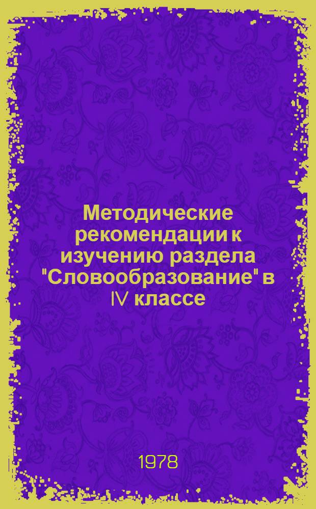 Методические рекомендации к изучению раздела "Словообразование" в IV классе : (Для учителей школ)