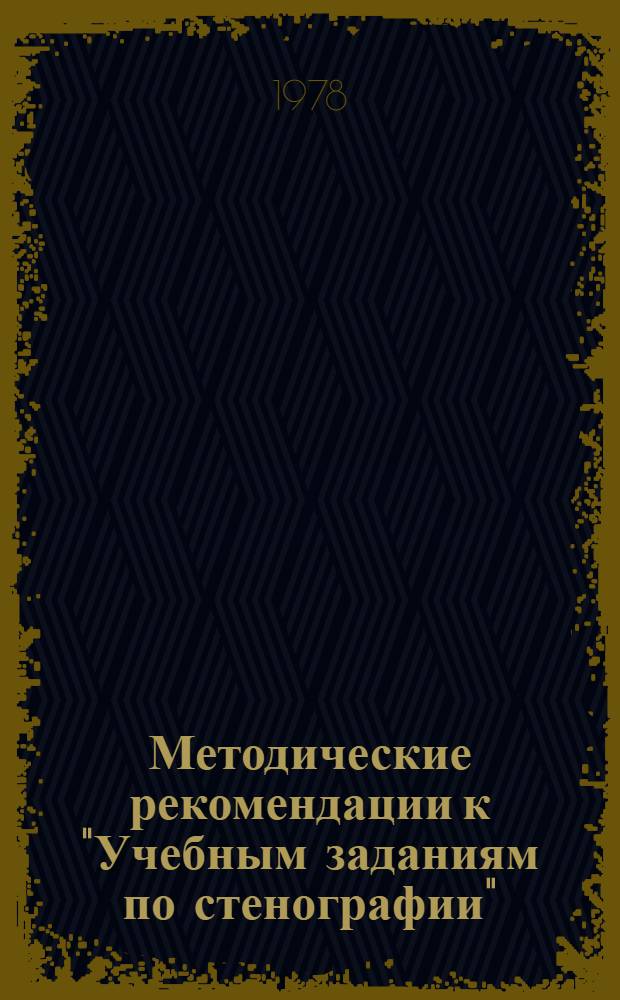 Методические рекомендации к "Учебным заданиям по стенографии" : Пособие для учителей