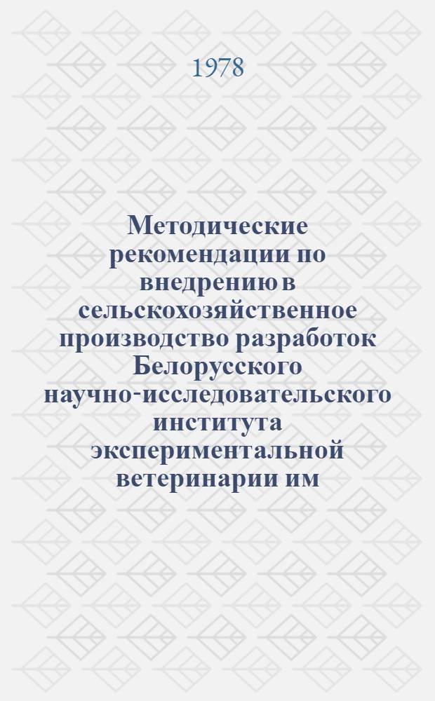Методические рекомендации по внедрению в сельскохозяйственное производство разработок Белорусского научно-исследовательского института экспериментальной ветеринарии им. С.Н. Вышелесского