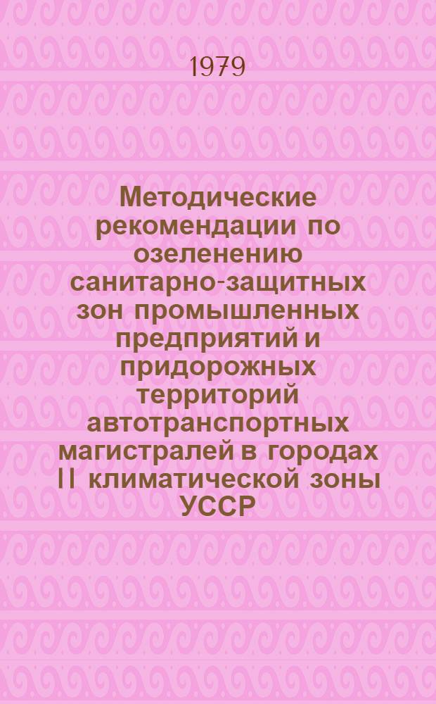 Методические рекомендации по озеленению санитарно-защитных зон промышленных предприятий и придорожных территорий автотранспортных магистралей в городах II климатической зоны УССР