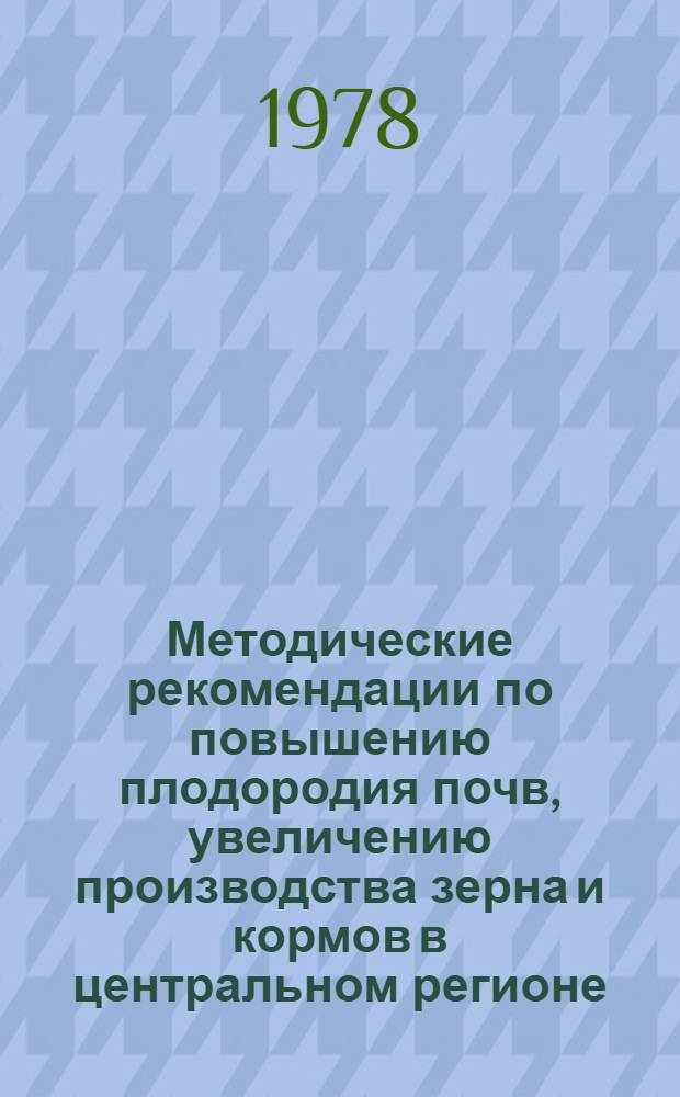 Методические рекомендации по повышению плодородия почв, увеличению производства зерна и кормов в центральном регионе