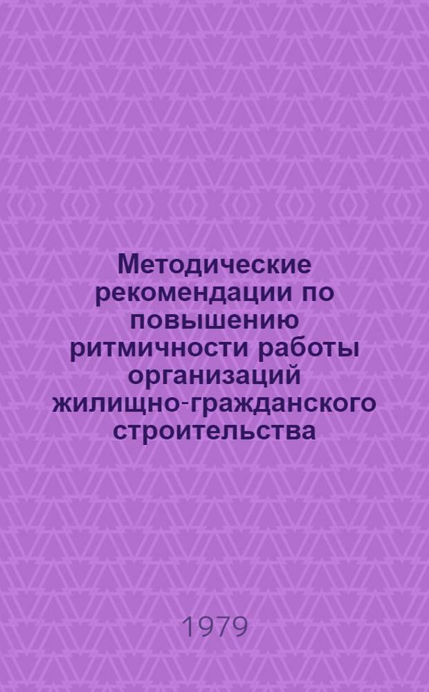 Методические рекомендации по повышению ритмичности работы организаций жилищно-гражданского строительства