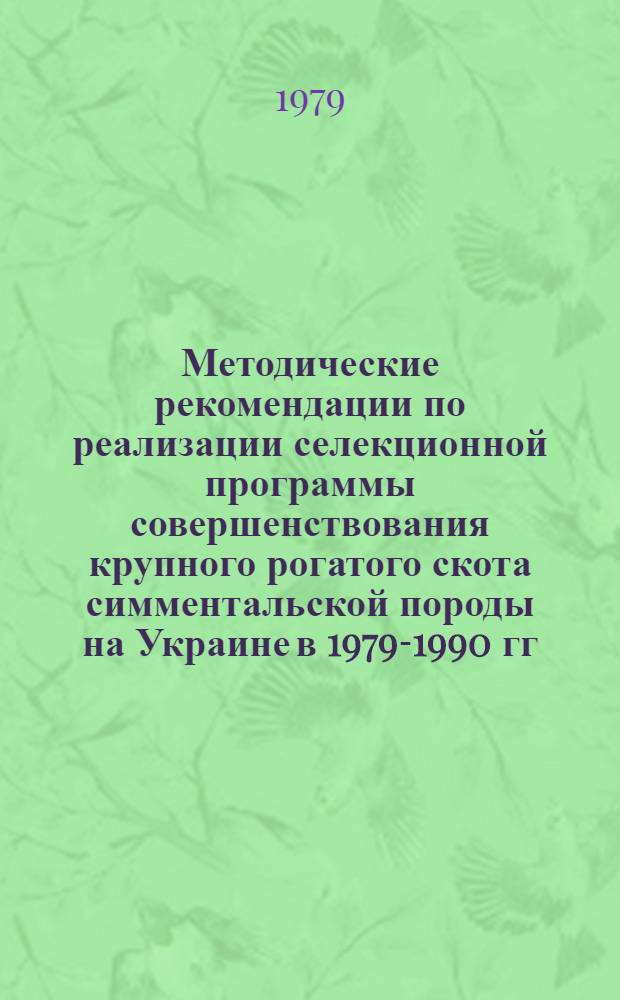 Методические рекомендации по реализации селекционной программы совершенствования крупного рогатого скота симментальской породы на Украине в 1979-1990 гг. : (Селекц. программа "Симментал-1")