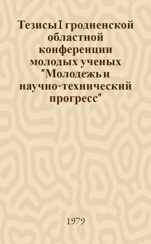 Тезисы I гродненской областной конференции молодых ученых "Молодежь и научно-технический прогресс" (29-31 октября 1979 г.). Ч. 3