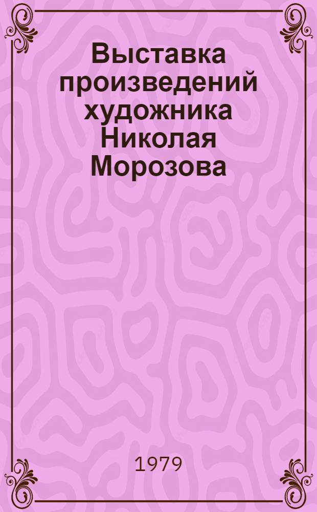 Выставка произведений художника Николая Морозова : Каталог