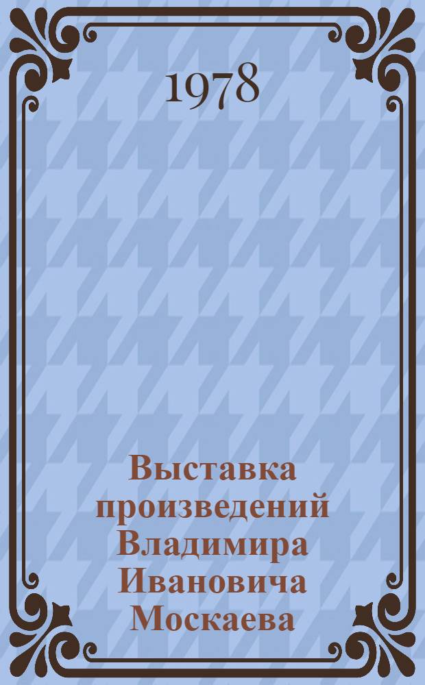 Выставка произведений Владимира Ивановича Москаева (1930-1974), Калинин, 1974 г. : Живопись : Каталог