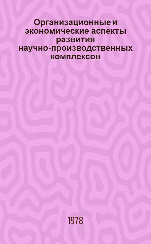 Организационные и экономические аспекты развития научно-производственных комплексов : Сб. тр