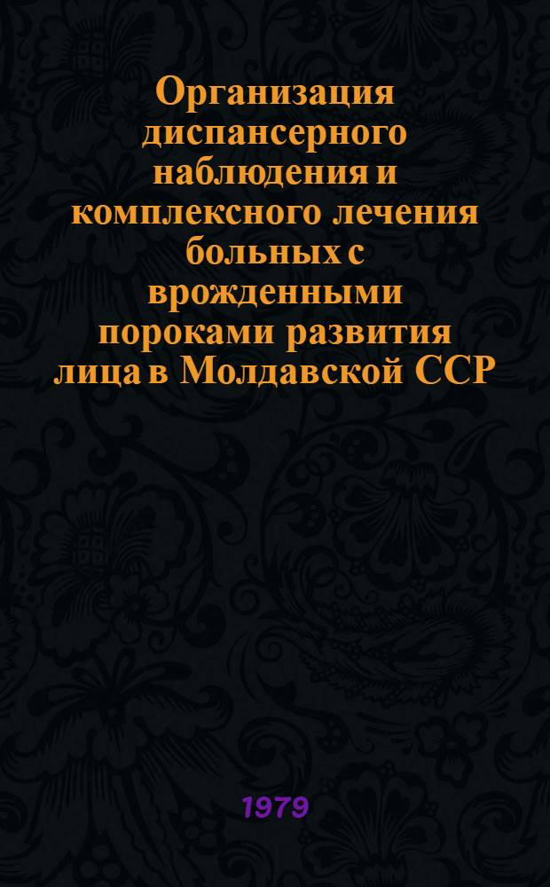 Организация диспансерного наблюдения и комплексного лечения больных с врожденными пороками развития лица в Молдавской ССР : Метод. рекомендации