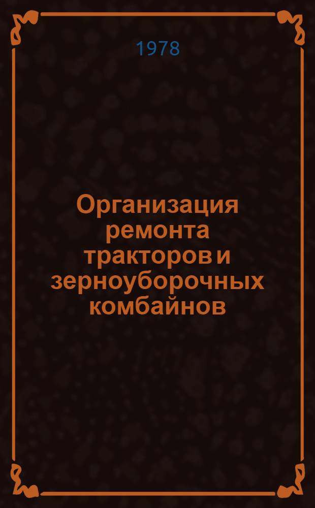 Организация ремонта тракторов и зерноуборочных комбайнов : (Рекомендации)