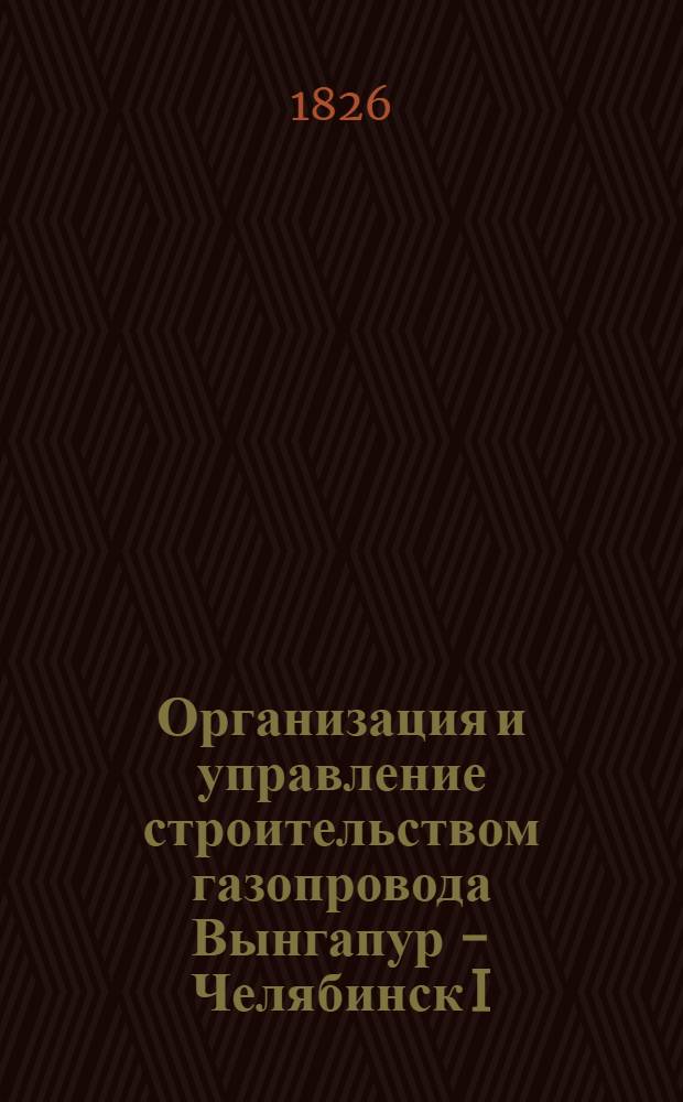 Организация и управление строительством газопровода Вынгапур - Челябинск I : В 2 ч.